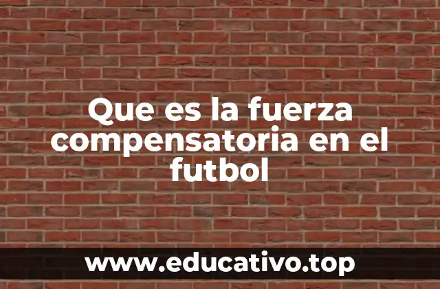 Que es la fuerza compensatoria en el futbol