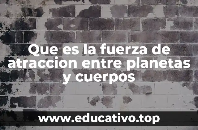 Que es la fuerza de atraccion entre planetas y cuerpos
