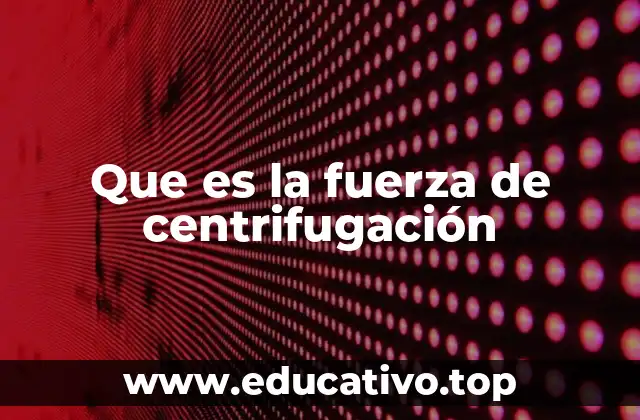 Que es la fuerza de centrifugación