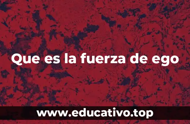 Que es la fuerza de ego