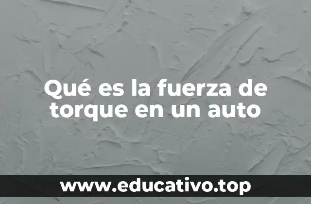 Qué es la fuerza de torque en un auto