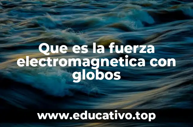 Que es la fuerza electromagnetica con globos