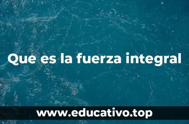 Que es la fuerza integral