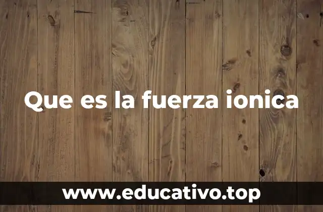 Que es la fuerza ionica