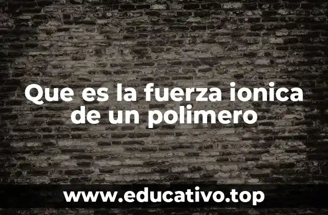 Que es la fuerza ionica de un polimero