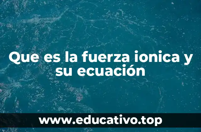 Que es la fuerza ionica y su ecuación