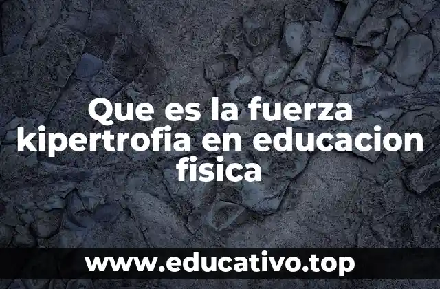 Que es la fuerza kipertrofia en educacion fisica