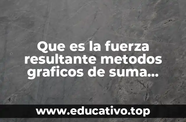 Que es la fuerza resultante metodos graficos de suma vectorial