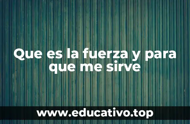 Que es la fuerza y para que me sirve