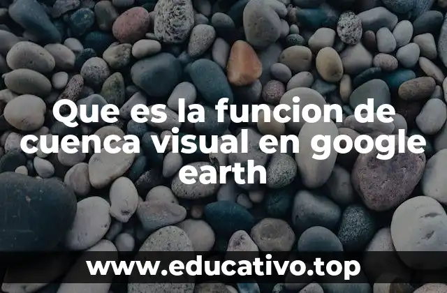 Que es la funcion de cuenca visual en google earth