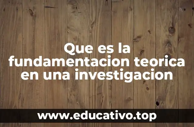 Que es la fundamentacion teorica en una investigacion