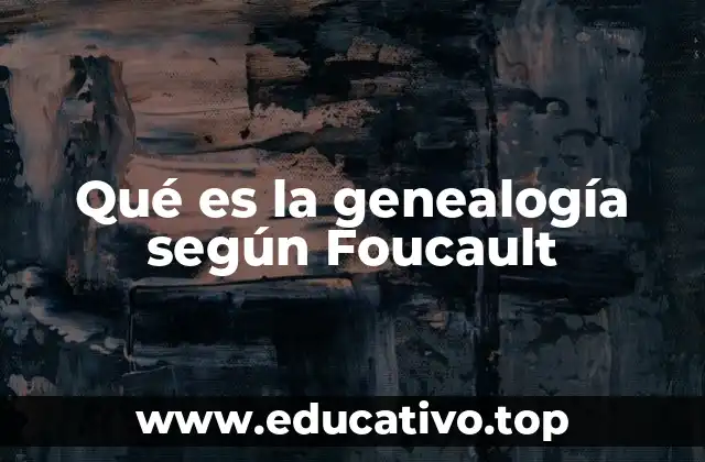 Qué es la genealogía según Foucault