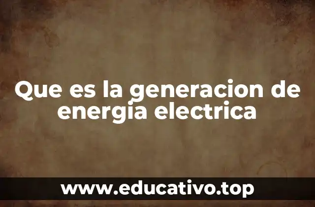 Que es la generacion de energia electrica