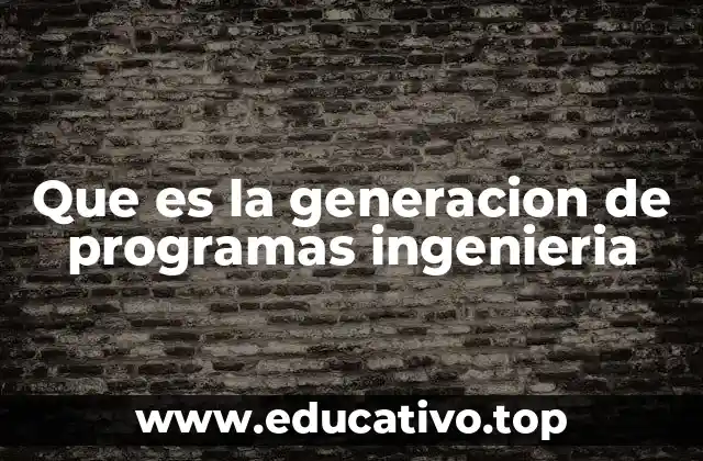 Que es la generacion de programas ingenieria