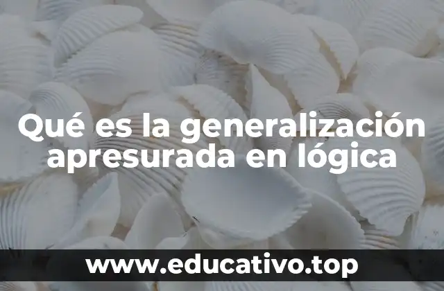 Qué es la generalización apresurada en lógica