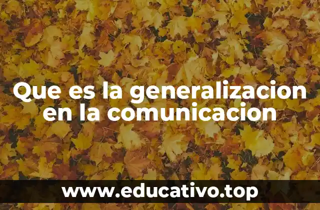 Que es la generalizacion en la comunicacion