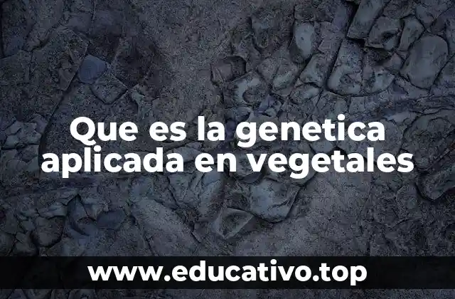 Que es la genetica aplicada en vegetales