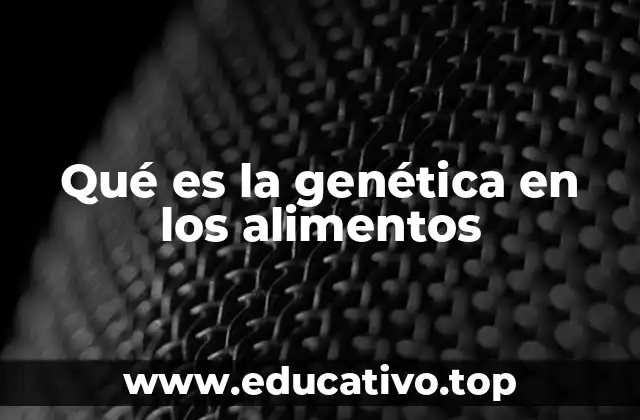 Qué es la genética en los alimentos