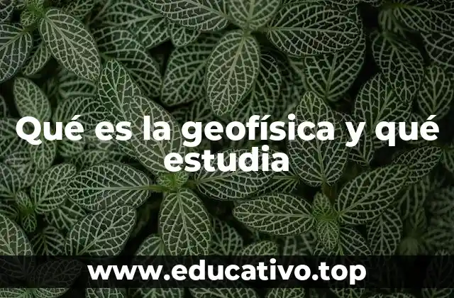 Qué es la geofísica y qué estudia