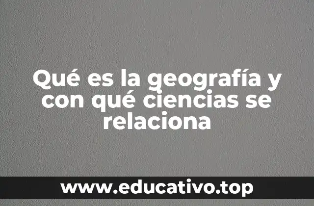 Qué es la geografía y con qué ciencias se relaciona