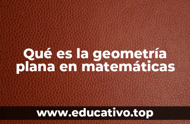 Qué es la geometría plana en matemáticas