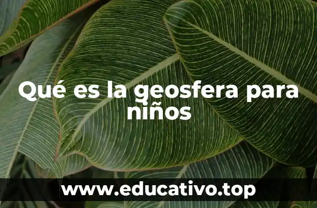 Qué es la geosfera para niños