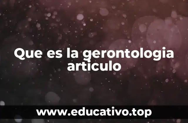 Que es la gerontologia articulo