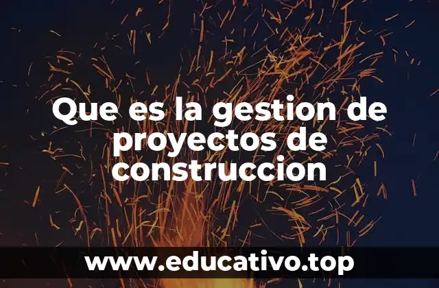 Que es la gestion de proyectos de construccion