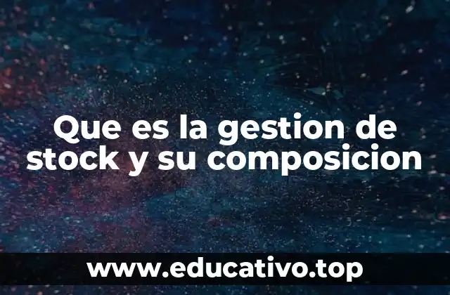 Que es la gestion de stock y su composicion