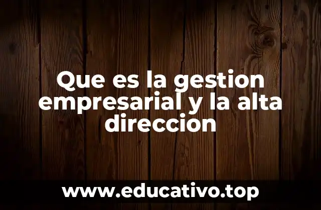 Que es la gestion empresarial y la alta direccion