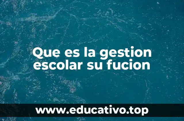Que es la gestion escolar su fucion