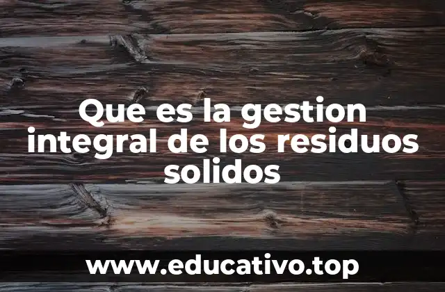 Que es la gestion integral de los residuos solidos