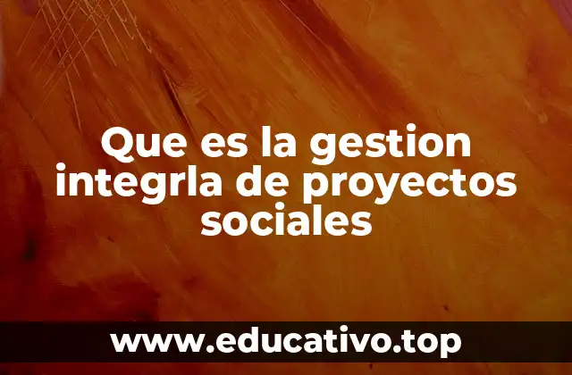Que es la gestion integrla de proyectos sociales