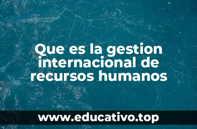 Que es la gestion internacional de recursos humanos