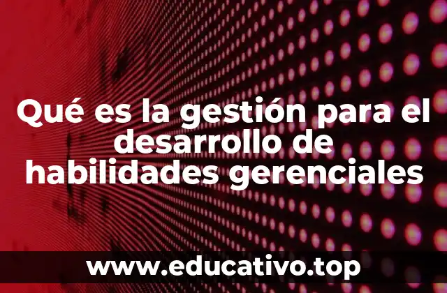 Qué es la gestión para el desarrollo de habilidades gerenciales