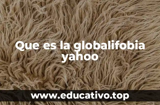 Que es la globalifobia yahoo