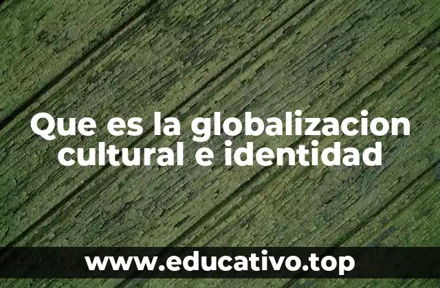 Que es la globalizacion cultural e identidad