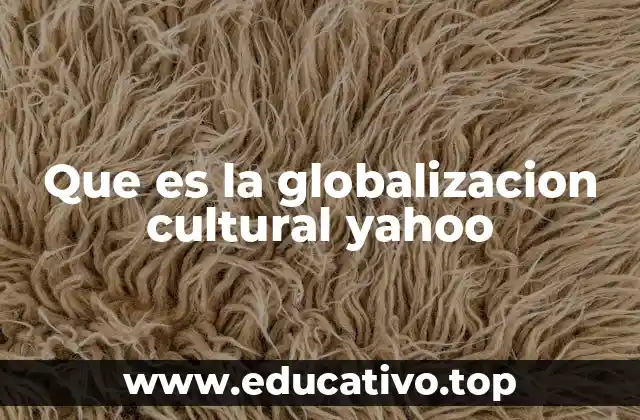 Que es la globalizacion cultural yahoo