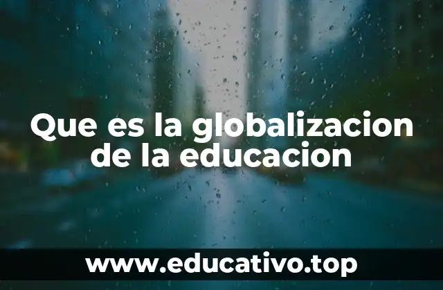 Que es la globalizacion de la educacion