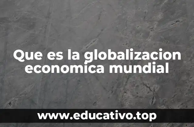 Que es la globalizacion economica mundial