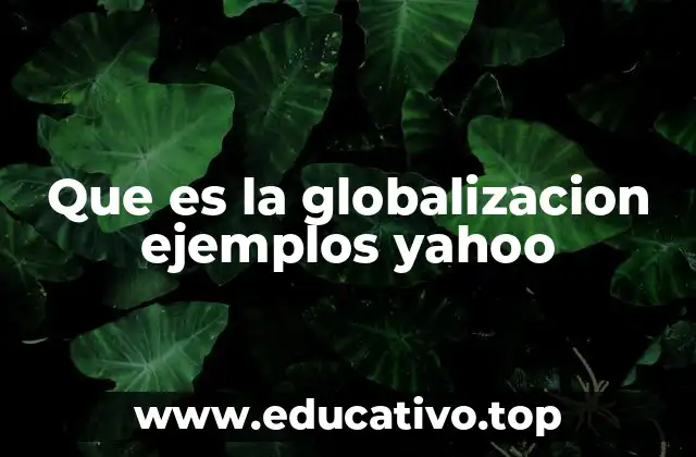 Que es la globalizacion ejemplos yahoo