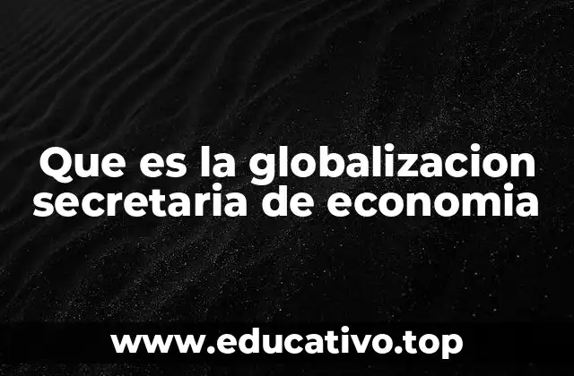 Que es la globalizacion secretaria de economia