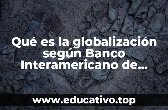 Qué es la globalización según Banco Interamericano de Desarrollo