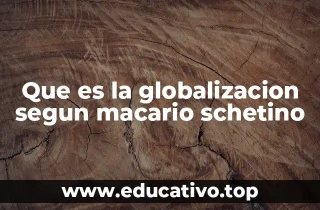 Que es la globalizacion segun macario schetino