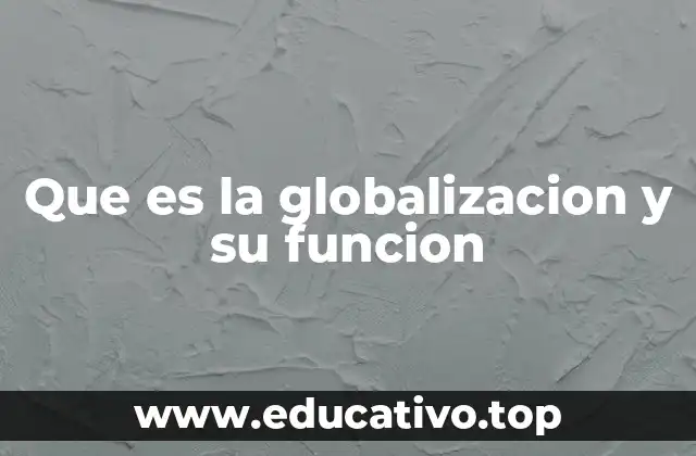 Que es la globalizacion y su funcion