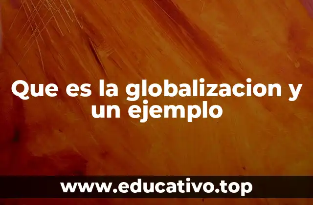 Que es la globalizacion y un ejemplo