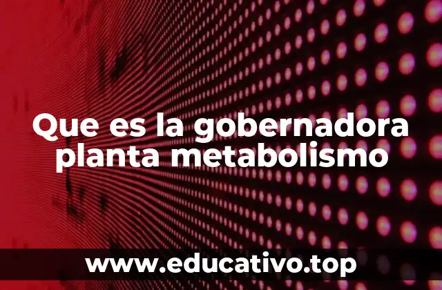 Que es la gobernadora planta metabolismo