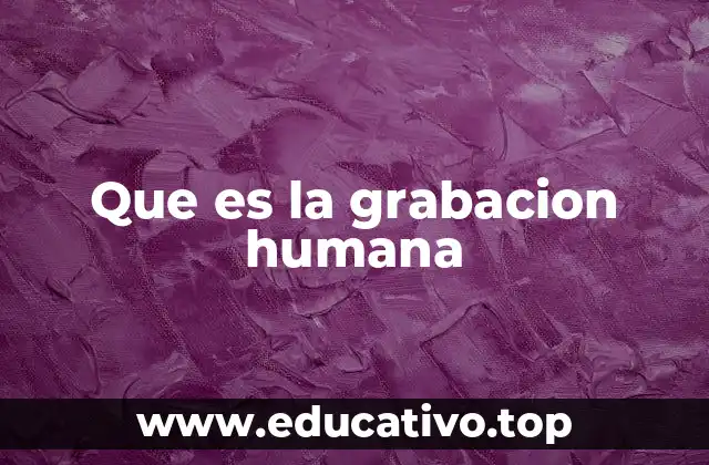 Que es la grabacion humana