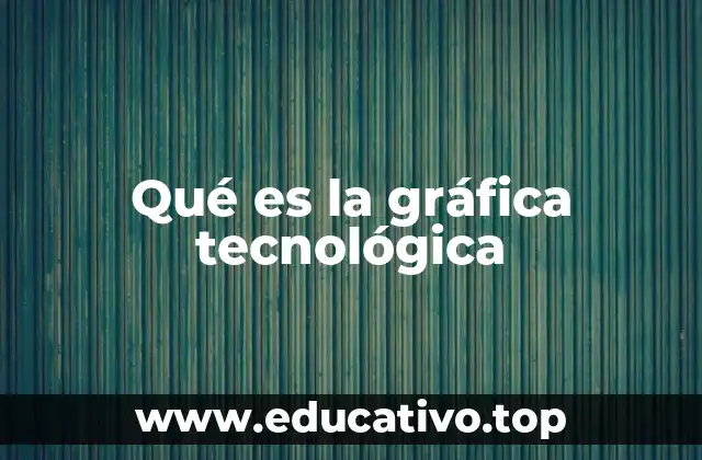 Qué es la gráfica tecnológica