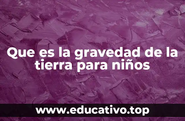 Que es la gravedad de la tierra para niños